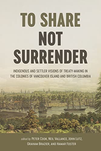 9780774863834: To Share, Not Surrender: Indigenous and Settler Visions of Treaty-Making in the Colonies of Vancouver Island and British Columbia