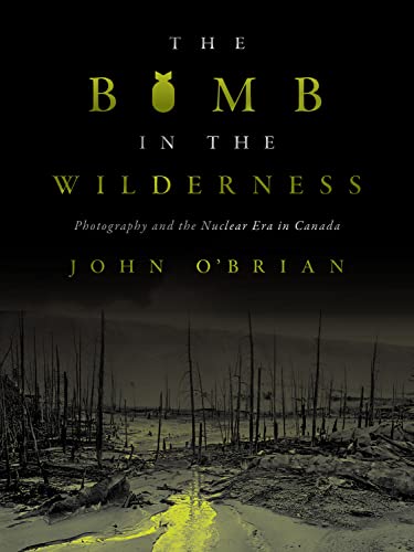 Beispielbild fr The Bomb in the Wilderness: Photography and the Nuclear Era in Canada (Brenda and David McLean Canadian Studies) zum Verkauf von Powell's Bookstores Chicago, ABAA