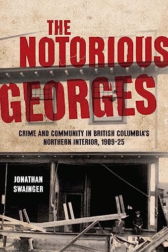 Stock image for The Notorious Georges   Crime and Community in British Columbia`s Northern Interior, 1905 25 for sale by Revaluation Books