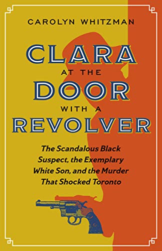 Beispielbild fr Clara at the Door with a Revolver: The Scandalous Black Suspect, the Exemplary White Son, and the Murder That Shocked Toronto zum Verkauf von ThriftBooks-Atlanta