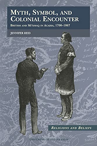 Myth, Symbol, and Colonial Encounter: British and Mi'kmaq in Acadia, 1700-1867 (Religion and Beli...