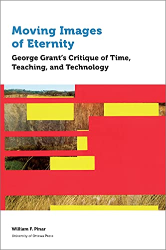 9780776627878: Moving Images of Eternity: George Grant's Critique of Time, Teaching, and Technology