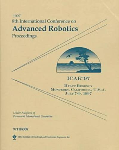 1997 8th International Conference on Advanced Robotics: Proceedings : Icar '97 Monterey, California, U.S.A. July 7-9, 1997 (9780780341609) by International Conference On Advanced Robotics 1997 (Monterey, Calif.)