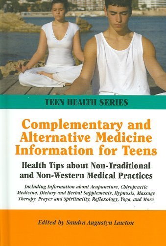 Complementary and Alternative Medicine Information for Teens : Health Tips about Non-Traditional and Non-Western Medical Practices; Including Information about Acupuncture, Chiropractic Medicine, Dietary and Herbal Supplements, Hypnosis, Massage Therapy, Prayer and Spirituality, Reflexology, Yoga, and More - Sandra Augustyn Lawton