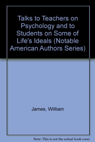 Talks To Teachers On Psychology And To Students On Some Of Life's Ideals (Notable American Authors) (9780781234757) by James, William