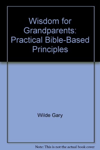 Wisdom for Grandparents: Practical Bible-Based Principles (9780781401463) by Wilde, Gary