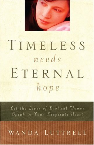 Timeless Needs, Eternal Hope: Let the Lives of Biblical Women Speak to Your Desperate Heart (9780781444842) by Luttrell, Wanda