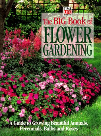 Stock image for The Big Book of Flower Gardening : A Guide to Growing Beautiful Annuals, Perennials, Bulbs and Roses for sale by Better World Books