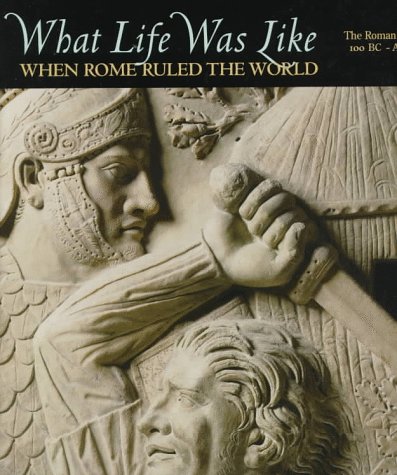 What Life Was Like: When Rome Ruled the World : The Roman Empire 100 Bc-Ad 200