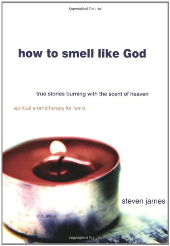 How to Smell Like God: True Stories Burning with the Scent of Heaven (9780784717752) by James, Steven