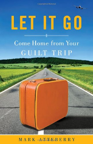 Let It Go: Come Home From Your Guilt Trip - Atteberry, Mark