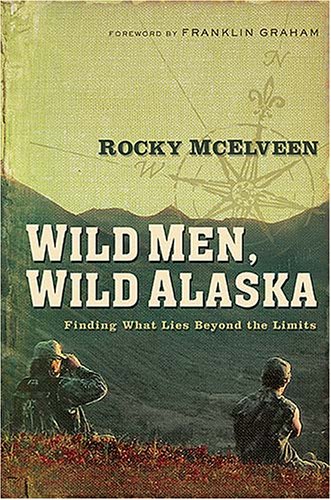 Wild Men, Wild Alaska: Finding What Lies Beyond the Limits - Mcelveen, Rocky