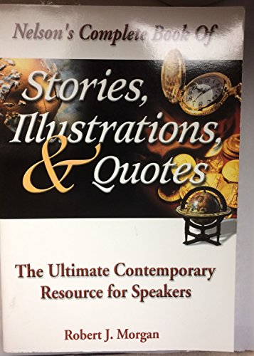 Nelson's Complete Book Of Stories, Illustrations & Quotes The Ultimate Contemporary Resource For Speakers (9780785244790) by Morgan, Robert J.