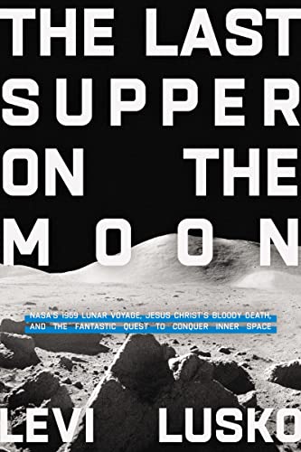 Stock image for The Last Supper on the Moon: NASAs 1969 Lunar Voyage, Jesus Christs Bloody Death, and the Fantastic Quest to Conquer Inner Space for sale by Zoom Books Company