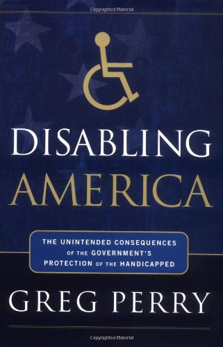 Stock image for Disabling America : The Unintended Consequences of the Government's Protection of the Handicapped for sale by Better World Books