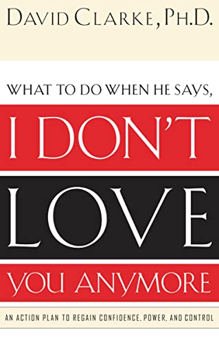 What to Do When He Says, I Donâ€™t Love You Anymore: An Action Plan to Regain Confidence, Power and Control (9780785265153) by Clarke, David