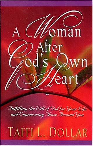 A Woman After God's Own Heart: Fulfilling the Will of God for Your Life and Empowering Those Around You (9780785269991) by Dollar, Taffi L.