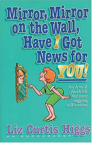 Stock image for Mirror, Mirror on the Wall, Have I Got News for You!: An A to Z Faith Lift for Your Sagging Self-Esteem for sale by ThriftBooks-Atlanta