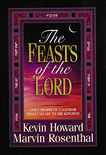 The Feasts of the Lord: God's Prophetic Calendar from Calvary to the Kingdom - Kevin Howard; Marvin Rosenthal