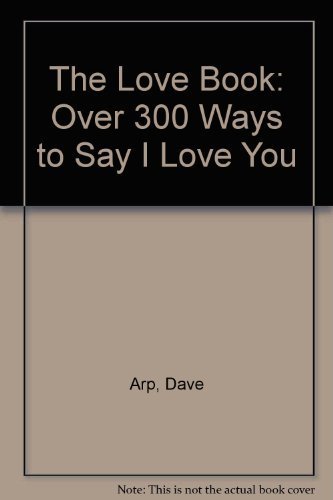 The Love Book: Over 300 Ways to Say "I Love You" (9780785280170) by Arp, Dave; Arp, Claudia