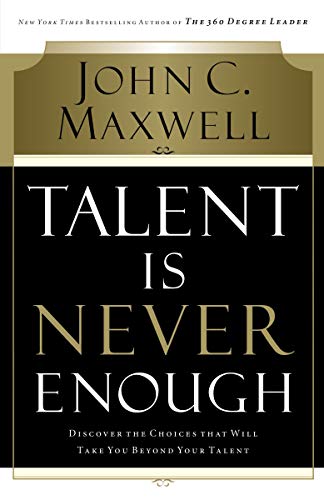 Imagen de archivo de Talent Is Never Enough: Discover the Choices That Will Take You Beyond Your Talent a la venta por Goodwill