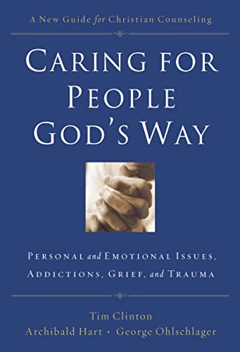 Caring for People God's Way: Personal and Emotional Issues, Addictions, Grief, and Trauma - Editor-Dr. Tim Clinton; Editor-Dr. Archibald D. Hart; Editor-George Ohlschlager