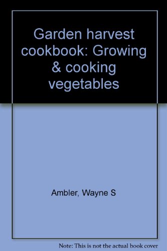 Garden Harvest Cookbook: Growing & Cooking Vegetables (9780785315872) by Ambler, Wayne S