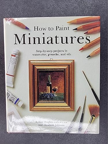 Imagen de archivo de How to Paint Miniatures: Step-by-Step Projects in Watercolor, Gouache, and Oils a la venta por Front Cover Books