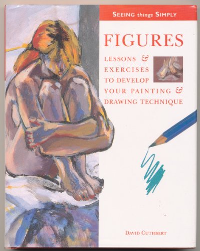 Figures: Lessons &amp; Exercises to Develop Your Painting &amp; Drawing Technique (Seeing Things ...