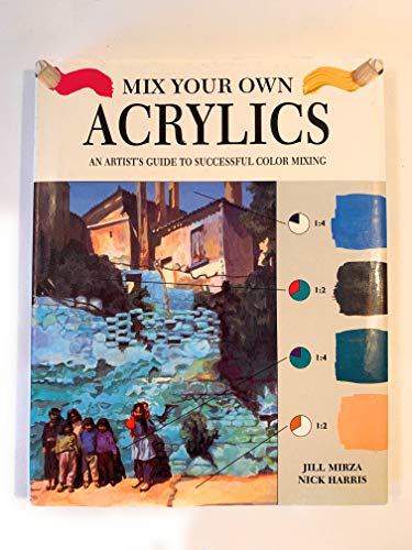 Mix Your Own Acrylics: An Artist's Guide to Successful Color Mixing (9780785802662) by Mirza, Jill; Harris, Nick