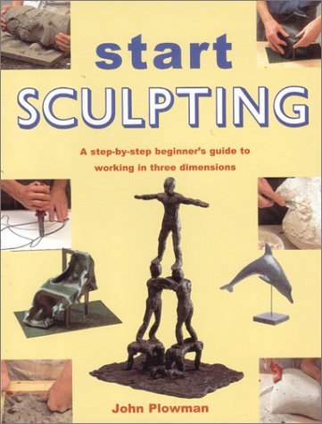 Stock image for Start Sculpting: A Step-By-Step Beginner's Guide to Working in Three Dimensions for sale by Half Price Books Inc.