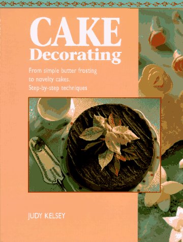 Cake Decorating: From Simply Butter Frosting to Novelty Cakes, Step-by-Step Techniques (9780785804925) by Kelsey