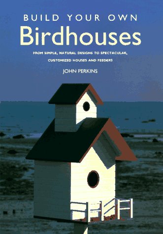 Build Your Own Birdhouses: From Simple, Natural Designs to Spectacular, Customized Houses and Fee...