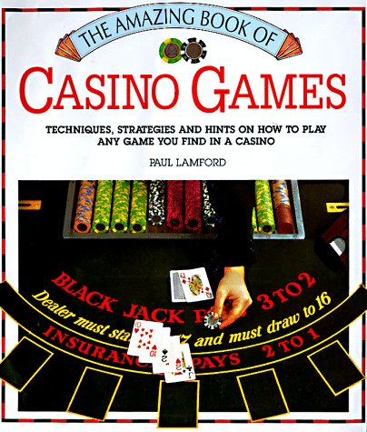 The Amazing Book of Casino Games: Techniques, Strategies and Hints on How to Play Any Game You Fi...