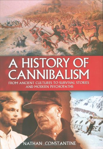 A History of Cannibalism: From Ancient Cultures to Survival Stories And Modern Psychopaths - Nathan Constantine