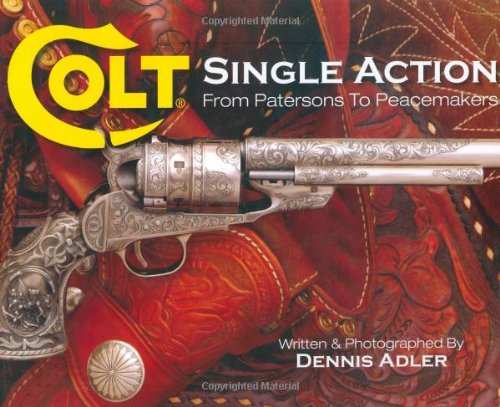 Colt Single Action: From Patersons to Peacemakers - Adler, Dennis