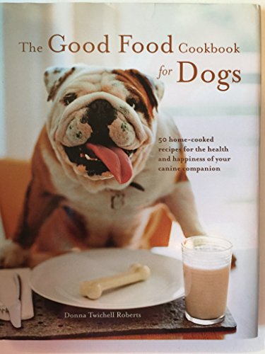 The Good Food Cookbook for Dogs: 50 Home-Cooked Recipes for the Health and Happiness of Your Cani...