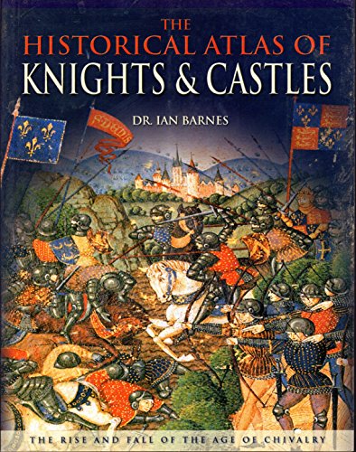 Stock image for The Historical Atlas of Knights & Castles: The Rise and Fall of the Age of Chivalry for sale by Gulf Coast Books