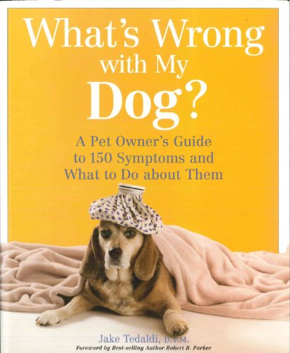 What's Wrong with My Dog: A Pet Owner's Guide to 150 Symptoms and What to Do About Them