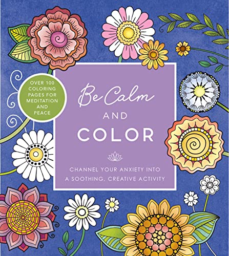 Imagen de archivo de Be Calm and Color: Channel Your Anxiety into a Soothing, Creative Activity - Over 100 Coloring Pages for Meditation and Peace (Creative Coloring) a la venta por SecondSale