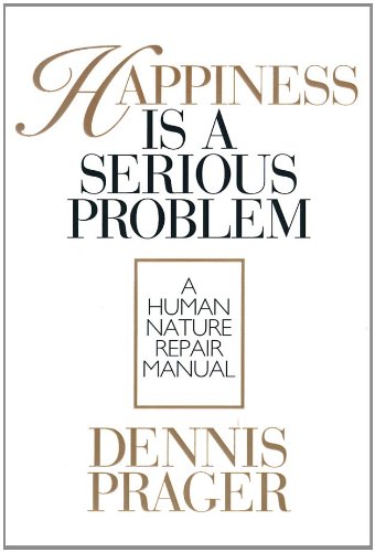Happiness Is a Serious Problem: A Human Nature Repair Manual (9780786115136) by Prager, Dennis
