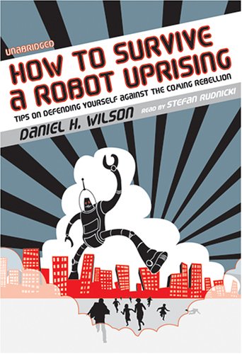 How to Survive a Robot Uprising: Tips on Defending Yourself Against the Coming Rebellion (9780786171484) by Daniel H. Wilson