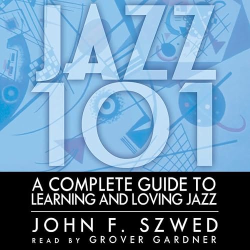 Jazz 101 Lib/E: A Complete Guide to Learning and Loving Jazz (9780786191260) by Szwed, John F