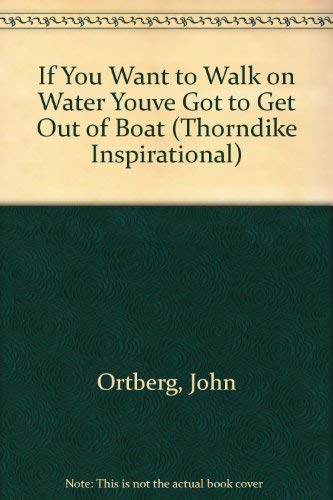 If You Want to Walk on Water, You've Got to Get Out of the Boat - John Ortberg