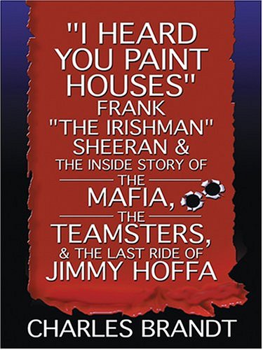 9780786269662: I Heard You Paint Houses: Frank "The Irishman" Sheeran and the Inside Story of the Mafia, the Teamsters, and the Last Ride of Jimmy Hoffa (THORNDIKE PRESS LARGE PRINT NONFICTION SERIES)