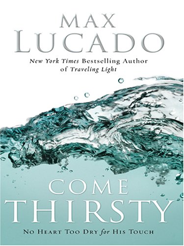 Come Thirsty: No Heart Too Dry For His Touch (9780786273942) by Max Lucado