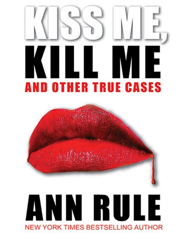9780786274444: Kiss Me, Kill Me And Other True Cases (Ann Rule's Crime Files)
