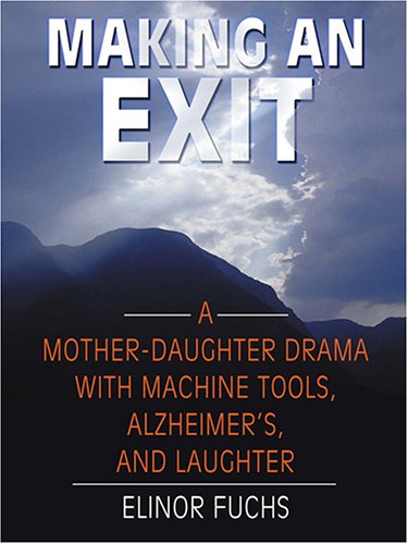 Stock image for Making An Exit: A Mother-Daughter Drama With Alzheimer's, Machine Tools, and Laughter for sale by Ergodebooks