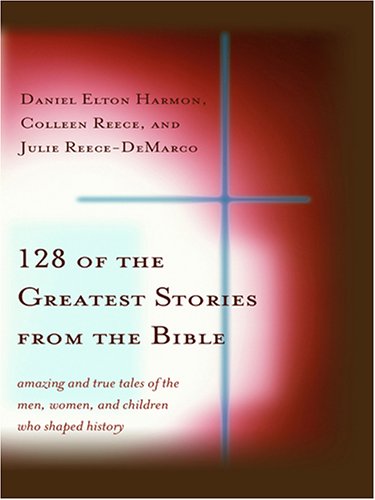 Stock image for 128 of the Greatest Stories from the Bible: Amazing and True Tales of the Men, Women, and Children Who Shaped History for sale by ThriftBooks-Atlanta