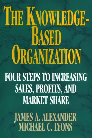 Stock image for The Knowledge-Based Organization: Four Steps to Increasing Sales, Profits, and Market Share for sale by HPB-Red